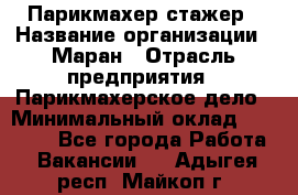 Парикмахер-стажер › Название организации ­ Маран › Отрасль предприятия ­ Парикмахерское дело › Минимальный оклад ­ 30 000 - Все города Работа » Вакансии   . Адыгея респ.,Майкоп г.